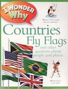 I Wonder Why Countries Fly Flags And Other Questions about People and Places ( I Wonder Why ) 