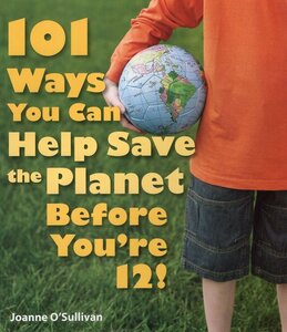 101 Ways You Can Help Save the Planet Before You're 12!