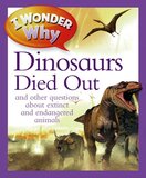I Wonder Why the Dinosaurs Died Out And Other Questions about Extinct and Endangered Animals ( I Wonder Why )