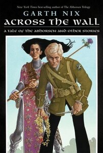 Across the Wall: A Tale of the Abhorsen & Other Stories