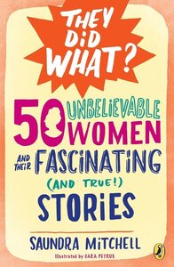 50 Unbelievable Women and Their Fascinating (and True!) Stories ( They Did What? )