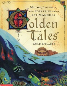Golden Tales: Myths Legends and Folktales from Latin America
