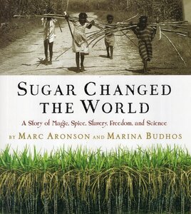 Sugar Changed the World: A Story of Magic, Spice, Slavery, Freedom, and Science
