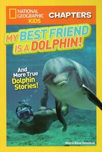 My Best Friend Is a Dolphin!: And More True Dolphin Stories ( National Geographic Kids Chapters )