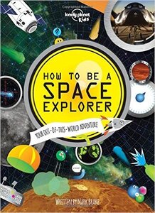 How to Be a Space Explorer: Your Out Of This World Adventure ( Lonely Planet Kids )