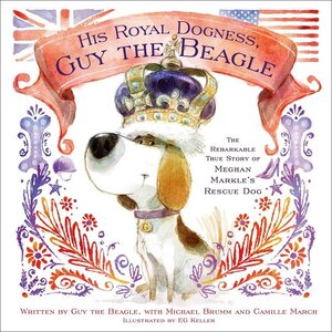 His Royal Dogness Guy the Beagle: The Rebarkable True Story of Meghan Markle's Rescue Dog